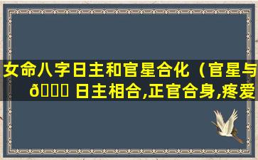 女命八字日主和官星合化（官星与 🐘 日主相合,正官合身,疼爱）